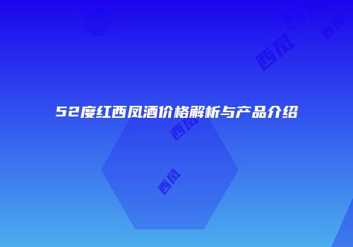 52度红西凤酒价格解析与产品介绍