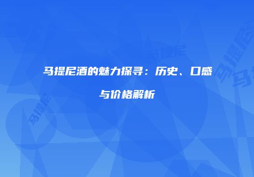 马提尼酒的魅力探寻：历史、口感与价格解析