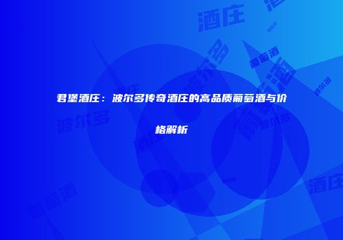 君堡酒庄：波尔多传奇酒庄的高品质葡萄酒与价格解析