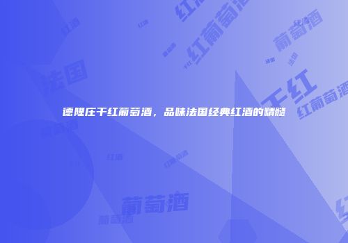 德隆庄干红葡萄酒，品味法国经典红酒的精髓