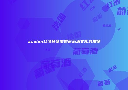 acolon红酒品味法国葡萄酒文化的精髓