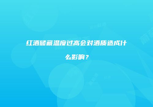 红酒储藏温度过高会对酒质造成什么影响？