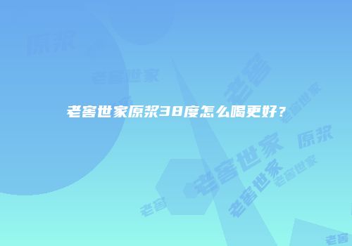 老窖世家原浆38度怎么喝更好？