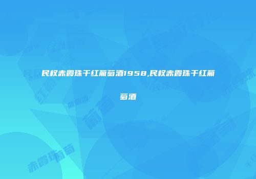 民权赤霞珠干红葡萄酒1958,民权赤霞珠干红葡萄酒