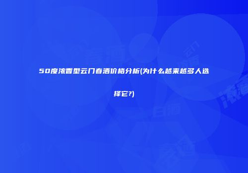50度浓香型云门春酒价格分析(为什么越来越多人选择它?)