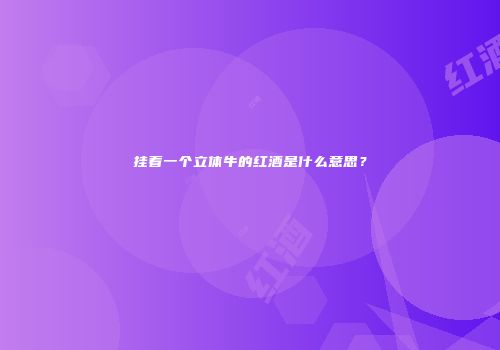 挂着一个立体牛的红酒是什么意思？