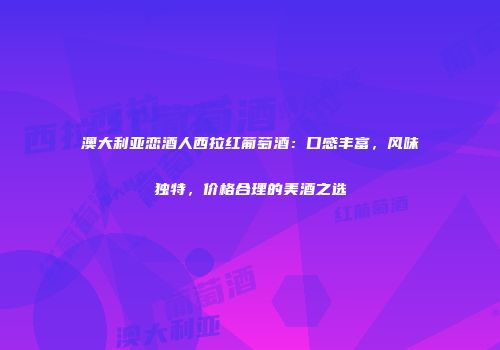 澳大利亚恋酒人西拉红葡萄酒：口感丰富，风味独特，价格合理的美酒之选