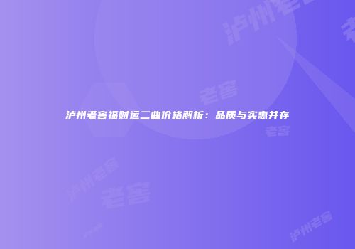 泸州老窖福财运二曲价格解析：品质与实惠并存