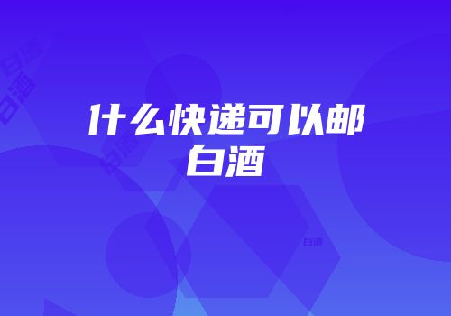 什么快递可以邮白酒