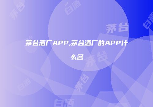 茅台酒厂APP,茅台酒厂的APP什么名