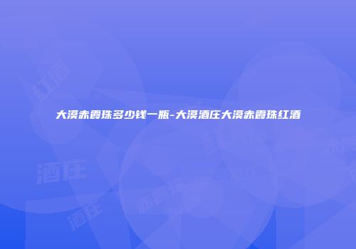 大漠赤霞珠多少钱一瓶-大漠酒庄大漠赤霞珠红酒
