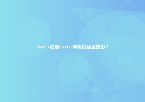 1827红酒2012年份价格是多少？