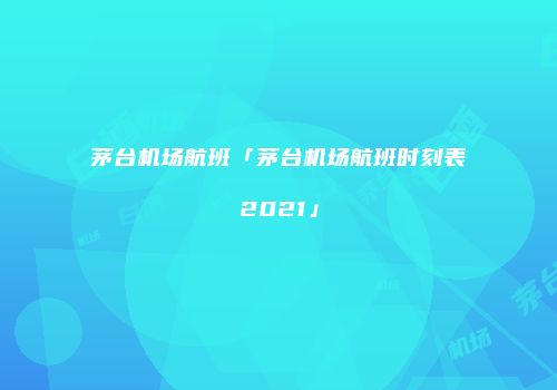 茅台机场航班「茅台机场航班时刻表2021」