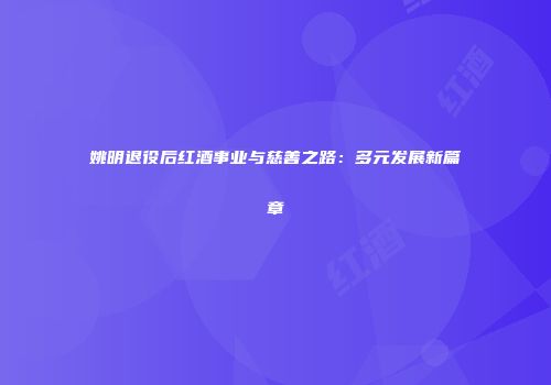 姚明退役后红酒事业与慈善之路：多元发展新篇章