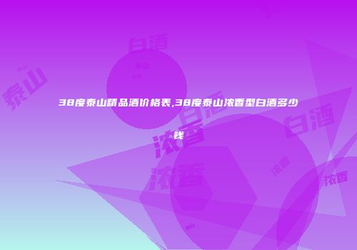 38度泰山精品酒价格表,38度泰山浓香型白酒多少钱