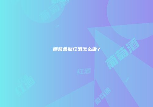 晒普鲁斯红酒怎么做？