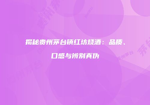 揭秘贵州茅台镇红坊烧酒：品质、口感与辨别真伪