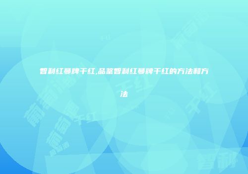 智利红蔓牌干红,品鉴智利红蔓牌干红的方法和方法