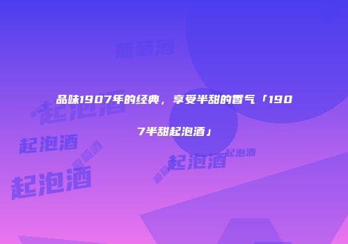 品味1907年的经典，享受半甜的香气「1907半甜起泡酒」