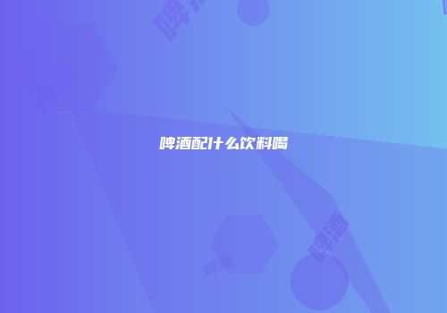 啤酒配什么饮料喝