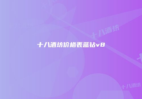 十八酒坊价格表蓝钻v8