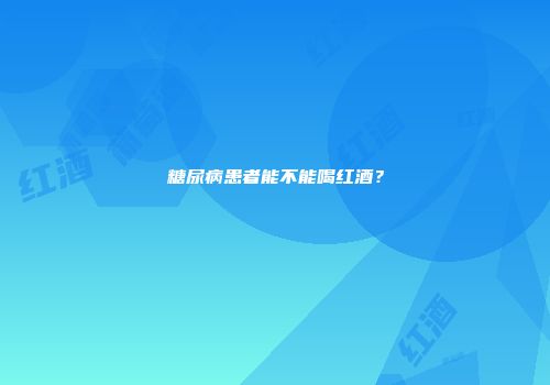糖尿病患者能不能喝红酒？