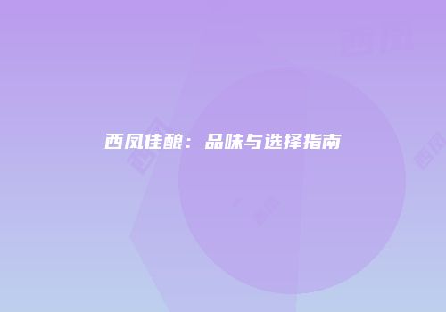 西凤佳酿：品味与选择指南