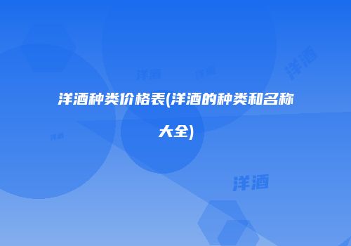洋酒种类价格表(洋酒的种类和名称大全)