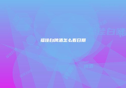 福佳白啤酒怎么看日期