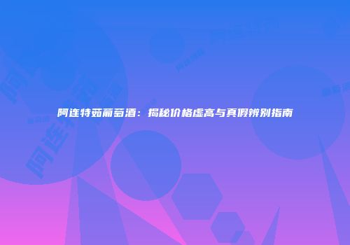 阿连特茹葡萄酒：揭秘价格虚高与真假辨别指南