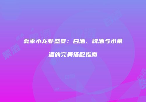 夏季小龙虾盛宴：白酒、啤酒与水果酒的完美搭配指南