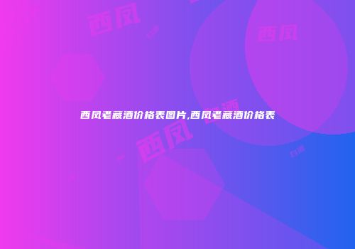 西凤老藏酒价格表图片,西凤老藏酒价格表