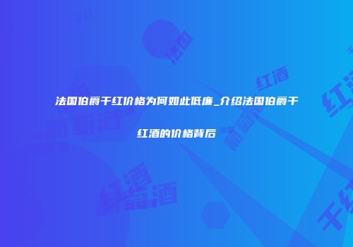 法国伯爵干红价格为何如此低廉_介绍法国伯爵干红酒的价格背后