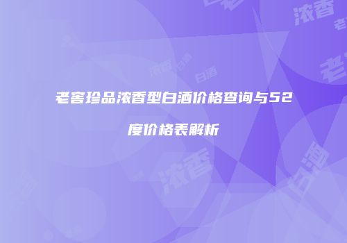 老窖珍品浓香型白酒价格查询与52度价格表解析