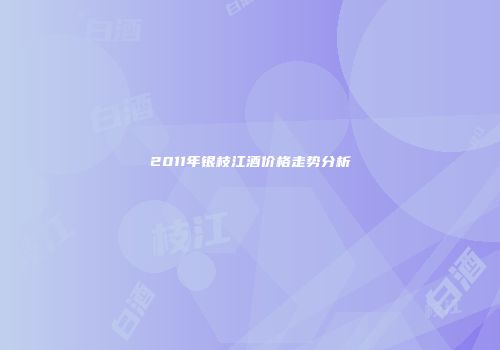 2011年银枝江酒价格走势分析