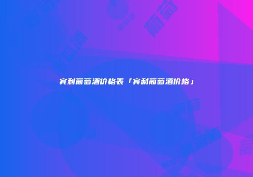 宾利葡萄酒价格表「宾利葡萄酒价格」