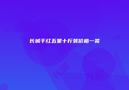 长城干红五星十斤装价格一览