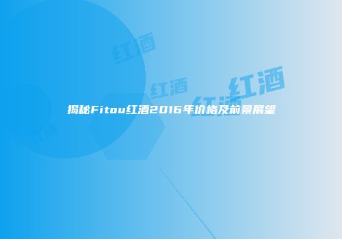 揭秘Fitou红酒2016年价格及前景展望