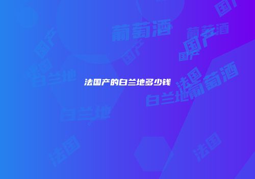 法国产的白兰地多少钱