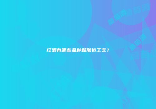 红酒有哪些品种和酿造工艺？