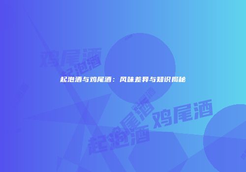 起泡酒与鸡尾酒：风味差异与知识揭秘