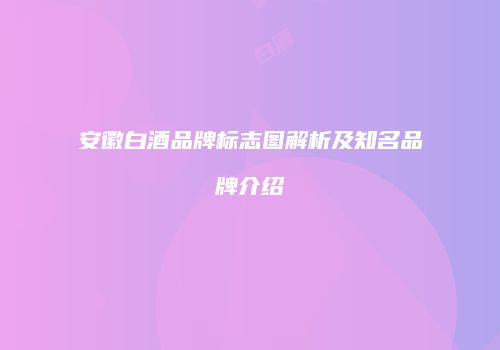 安徽白酒品牌标志图解析及知名品牌介绍