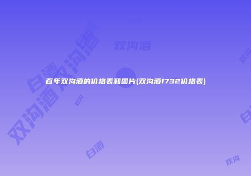百年双沟酒的价格表和图片(双沟酒1732价格表)
