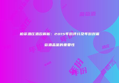 柏菲酒庄酒款解析：2015年份评分及年份对葡萄酒品鉴的重要性