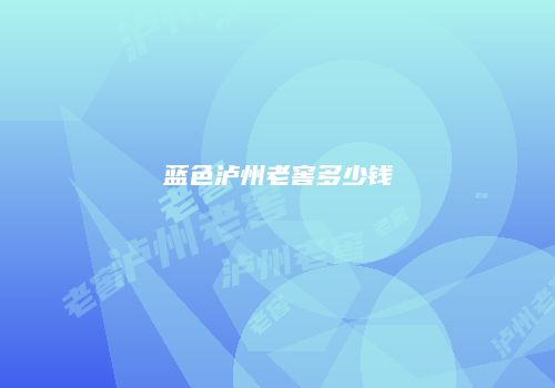 蓝色泸州老窖多少钱