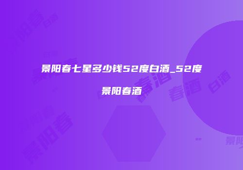 景阳春七星多少钱52度白酒_52度景阳春酒