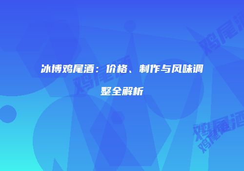 冰博鸡尾酒：价格、制作与风味调整全解析