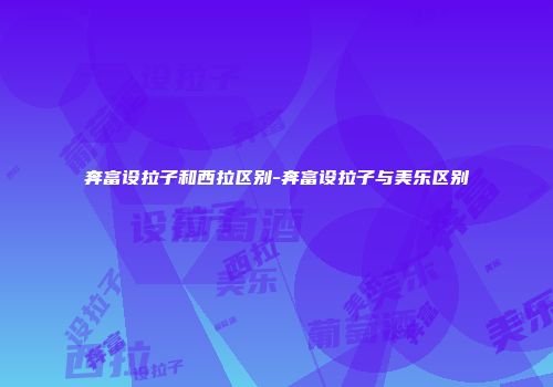 奔富设拉子和西拉区别-奔富设拉子与美乐区别