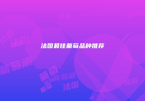 法国最佳葡萄品种推荐