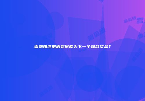 雪莉味泡泡酒如何成为下一个爆款饮品？